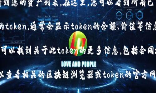 在TP钱包中查看token详情的步骤相对简单，您可以按照以下流程进行操作：

1. **打开TP钱包**：确保您已安装并打开TP钱包应用。

2. **选择钱包**：在主界面选择您想要查看token的具体钱包。

3. **资产列表**：在钱包界面中，您将看到您的资产列表。在这里，您可以看到所有已经添加的token。

4. **选择Token**：点击您想查看详情的token，通常会显示token的余额、价值等信息。

5. **查看详情**：在token详细页面，您可以找到关于此token的更多信息，包括合同地址、交易记录、价格变动等。

如果您希望获取更详细的技术信息，可以查看相关的区块链浏览器或token的官方网站，以获取更深入的资讯和具体的数据。
