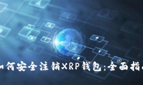 如何安全注销XRP钱包：全面指南