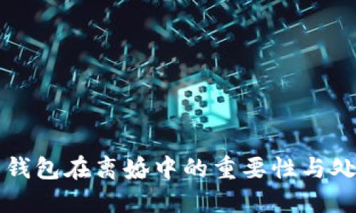 比特币钱包在离婚中的重要性与处理指南