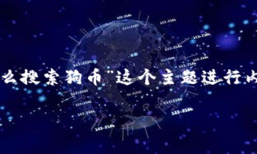 为了更好地回应您的请求，我们将围绕“Tokenim怎么搜索狗币”这个主题进行内容创作，包括、关键词、内容大纲及相关问题等信息。

如何使用Tokenim快速搜索狗币（Dogecoin）