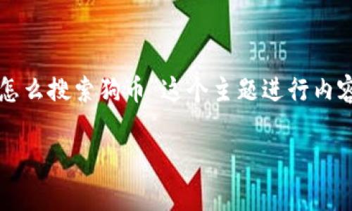 为了更好地回应您的请求，我们将围绕“Tokenim怎么搜索狗币”这个主题进行内容创作，包括、关键词、内容大纲及相关问题等信息。

如何使用Tokenim快速搜索狗币（Dogecoin）