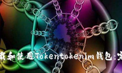 如何下载和使用Tokentokenim钱包：完整指南