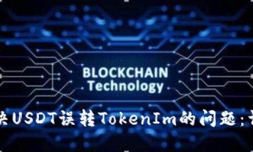 如何解决USDT误转TokenIm的问题：详尽指南