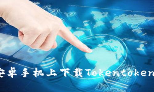 如何在安卓手机上下载Tokentokenim钱包?
