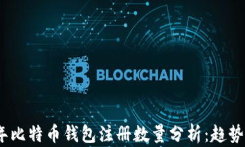 
2023年比特币钱包注册数量分析：趋势与影响