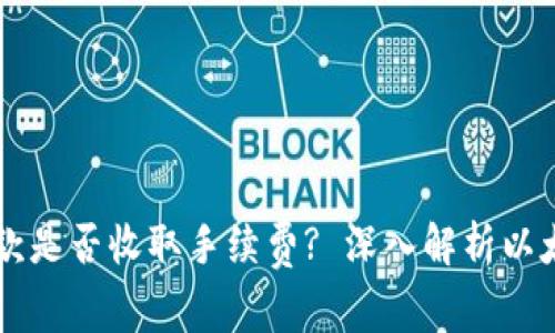 以太坊钱包付款是否收取手续费? 深入解析以太坊交易手续费