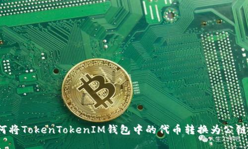如何将TokenTokenIM钱包中的代币转换为公链币？
