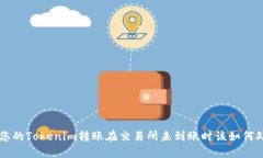 当您的Tokenim转账在交易所未到账时该如何处理