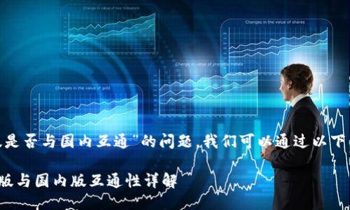 关于“Tokenim钱包国际版是否与国内互通”的问题，我们可以通过以下几个方面来进行详细讨论。

### Tokenim钱包国际版与国内版互通性详解
