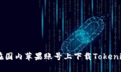 ### 如何在国内苹果账号上下载Tokenim: 完整指南