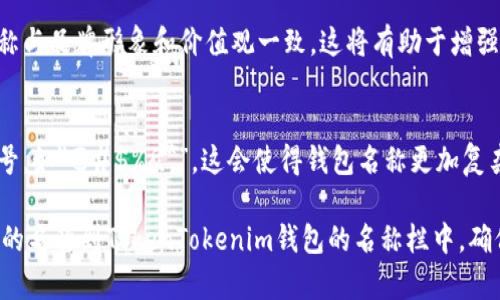 在创建或填写TokenTokenim钱包名称时，您可以考虑以下几个方面来选择一个合适的名称：

1. **简洁易记**：
   - 名称应简短而易于拼写，这样用户在输入时不会出现错误。例如，可以使用自己的昵称、品牌名称或者与加密货币相关的简单词汇。

2. **相关性**：
   - 可以在名称中包含与加密货币、交易或金融相关的词语，以便用户一眼就能理解钱包的功能或目的。例如，