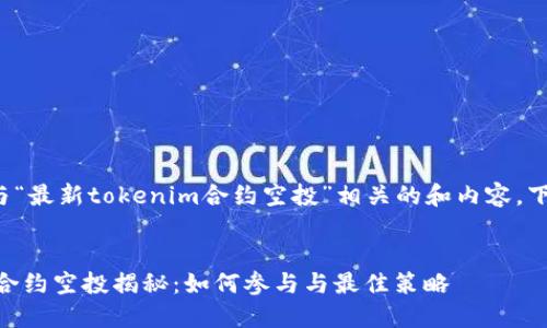 为了帮助你创建一个与“最新tokenim合约空投”相关的和内容，下面是详细的结构设计。

  
2023年最新Tokenim合约空投揭秘：如何参与与最佳策略