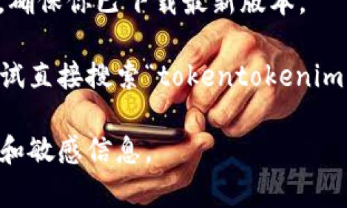 为了帮助你找到“tokentokenim钱包”的最新下载网址，我可以给出一些常见的搜索建议，但请注意，在下载任何应用或钱包之前，请确保你在官方网站上进行，以避免潜在的安全风险。

以下是一些步骤，可以帮助你找到正确的下载网址：

1. **访问官方网站**：搜索“tokentokenim钱包”时，确保查看搜索结果中的官方网站链接。通常官方网站会在搜索结果的顶部显示。

2. **社交媒体和社区论坛**：许多钱包和加密货币项目会在其社交媒体平台（如Twitter、Reddit和Telegram）上发布最新的下载链接。

3. **应用商店**：如果tokentokenim钱包有移动版本，可以访问Google Play商店或Apple App Store，搜索“tokentokenim钱包”并确认应用的开发者信息。

4. **阅读官方公告**：一些钱包会在其博客或公告部分提供最新的下载信息，确保你已下载最新版本。

如果在这些平台上找不到所需链接，请再次确认你输入的名称是否准确，或尝试直接搜索“tokentokenim钱包下载”。

在任何情况下，请确保在下载和使用数字钱包时保持谨慎，并保护自己的私钥和敏感信息。
