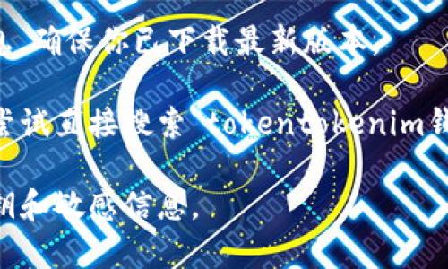 为了帮助你找到“tokentokenim钱包”的最新下载网址，我可以给出一些常见的搜索建议，但请注意，在下载任何应用或钱包之前，请确保你在官方网站上进行，以避免潜在的安全风险。

以下是一些步骤，可以帮助你找到正确的下载网址：

1. **访问官方网站**：搜索“tokentokenim钱包”时，确保查看搜索结果中的官方网站链接。通常官方网站会在搜索结果的顶部显示。

2. **社交媒体和社区论坛**：许多钱包和加密货币项目会在其社交媒体平台（如Twitter、Reddit和Telegram）上发布最新的下载链接。

3. **应用商店**：如果tokentokenim钱包有移动版本，可以访问Google Play商店或Apple App Store，搜索“tokentokenim钱包”并确认应用的开发者信息。

4. **阅读官方公告**：一些钱包会在其博客或公告部分提供最新的下载信息，确保你已下载最新版本。

如果在这些平台上找不到所需链接，请再次确认你输入的名称是否准确，或尝试直接搜索“tokentokenim钱包下载”。

在任何情况下，请确保在下载和使用数字钱包时保持谨慎，并保护自己的私钥和敏感信息。