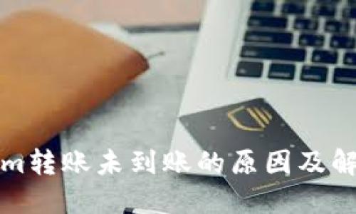 Tokenim转账未到账的原因及解决方法