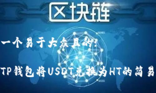 思考一个易于大众且的:

使用TP钱包将USDT兑换为HT的简易教程