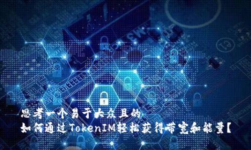 思考一个易于大众且的  
如何通过TokenIM轻松获得带宽和能量？