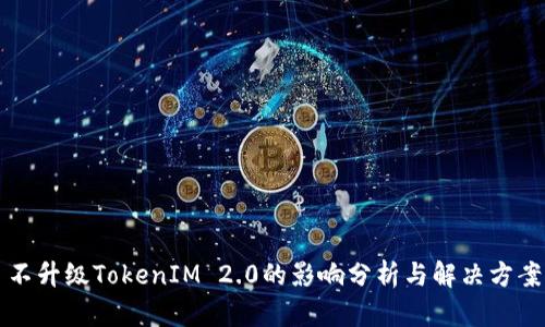 不升级TokenIM 2.0的影响分析与解决方案