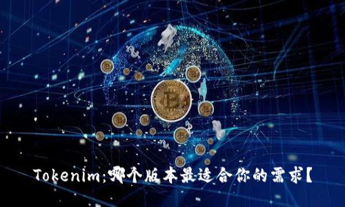 Tokenim:哪个版本最适合你的需求?