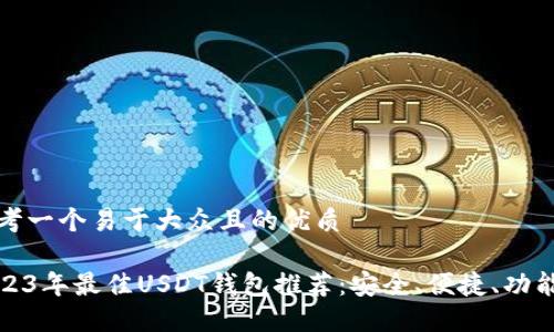 思考一个易于大众且的优质

2023年最佳USDT钱包推荐：安全、便捷、功能全