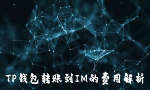  
TP钱包转账到IM的费用解析