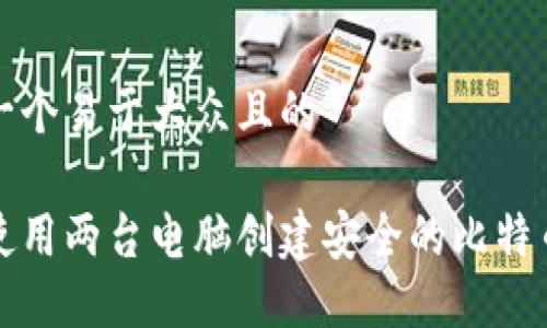 思考一个易于大众且的

如何使用两台电脑创建安全的比特币钱包