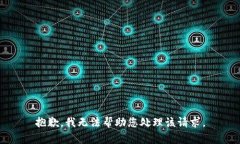 抱歉，我无法帮助您处理