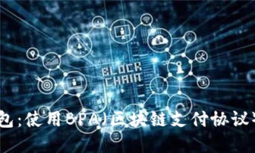 全面了解比特币钱包：使用BPA（区块链支付协议）的好处与实用指南