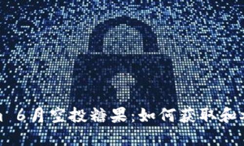 Tokenim 6月空投糖果：如何获取和参与指南