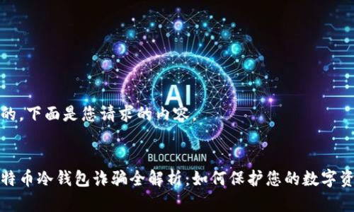 好的，下面是您请求的内容。


比特币冷钱包诈骗全解析：如何保护您的数字资产