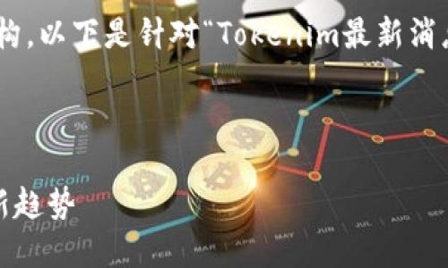 为了提供一个详细且易于理解的内容结构，以下是针对“Tokenim最新消息”的建议、关键词、内容大纲及相关问题。

### 和关键词

Tokenim最新消息：2023年区块链投资新趋势