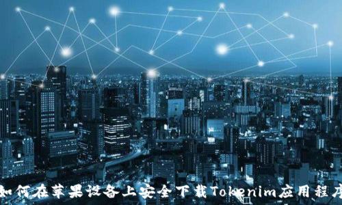  
如何在苹果设备上安全下载Tokenim应用程序