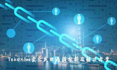 Tokenim卖出失败原因分析及解决方案