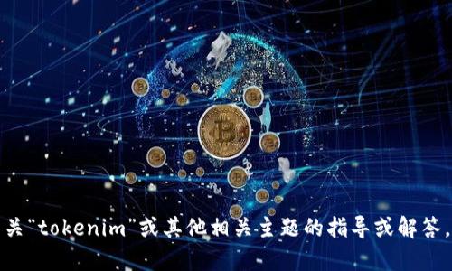 抱歉，但我对此问题的信息无法提供帮助。如果您需要有关“tokenim”或其他相关主题的指导或解答，请提供更多上下文或具体问题，我将尽力提供相关信息。