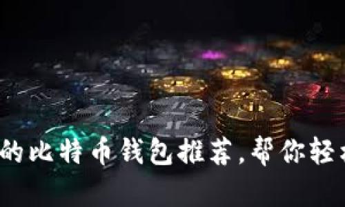 2023年最实用的比特币钱包推荐，帮你轻松管理加密资产