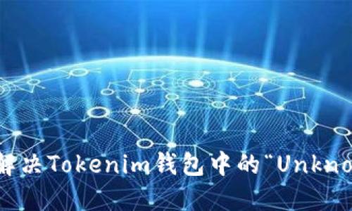 bianoti如何解决Tokenim钱包中的“Unknown”代币问题