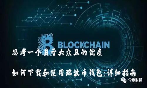 思考一个易于大众且的优质

如何下载和使用瑞波币钱包：详细指南