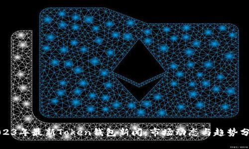 2023年最新Token钱包新闻：市场动态与趋势分析