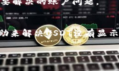 在Tokenim平台上，如果你发现没有显示USDT（Tether），可能会有以下几种原因。下面为你详细分析原因以及解决方案。

1. 充值或提现尚未完成
在Tokenim平台上进行USDT的充值或提现操作后，有时候交易可能需要一些时间才会完成。你可以查看交易记录，看是否还有未完成的交易。如果交易未完成，可以稍微等待一下，等系统处理完毕后再确认是否能看到余额。

2. 没有正确选择链类型
USDT有多种链类型（如ERC20、TRC20等），在Tokenim的平台上可能需要选择正确的链才能显示对应的USDT。你可以检查你账户的资产页面，看看是否有多种链的选项可供选择，确保你所使用的链种类与充值或提现时使用的相匹配。

3. 账户未成功激活
如果你的Tokenim账户尚未成功激活，可能会导致资产无法正常显示。如果账户需要进行身份验证或者其他步骤才能完全激活，请查看相关的提示并完成所有必要的步骤。

4. 系统维护或故障
有可能是Tokenim平台本身正在进行系统维护，或者出现了一些故障。在这种情况下，你只能等待平台恢复正常。建议定期查看Tokenim的官方公告或者社交媒体，获取最新的系统状态信息。

5. 技术问题或软件问题
在使用Tokenim的过程中，可能会遇到一些浏览器或应用的技术问题。尝试通过清除缓存、更新浏览器或应用，甚至重启设备来解决可能的显示问题。

6. 账户被限制或冻结
如果你的账户被限制或冻结，可能会导致无权查看某些资产。你可以尝试联系客服了解情况，看是否有需要解决的账户问题。

7. 联系客服获取帮助
如果以上几个原因都不是问题，那么最好是直接联系Tokenim的客服，提交一个问题报告，请求他们的帮助来解决USDT没有显示的问题。他们可以查阅后台记录，并提供相应的指导。

希望这些信息能够帮助你解决在Tokenim上遇到的USDT显示问题。
