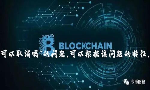 关于“tokenim未打包的可以取消吗”的问题，可以根据该问题的特征，构思一个  和相关内容。

（用