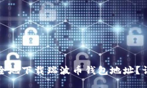 如何安全地下载瑞波币钱包地址？详尽指南