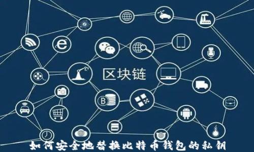 
如何安全地替换比特币钱包的私钥
