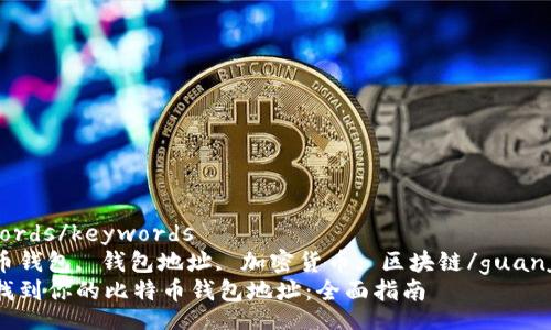 keywords/keywords
比特币钱包, 钱包地址, 加密货币, 区块链/guanjianci
如何找到你的比特币钱包地址：全面指南