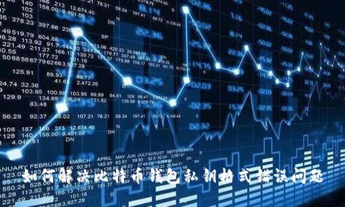 如何解决比特币钱包私钥格式错误问题