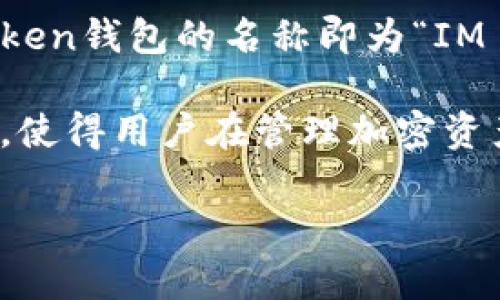 IM Token 钱包是一款移动端数字资产管理工具，允许用户安全地存储和交易多种数字资产。具体来说，IM Token钱包的名称即为“IM Token”。它支持Ethereum、EOS等多个区块链网络，用户可以通过该钱包轻松管理个人加密货币及相关资产。 

IM Token钱包以其用户友好的界面和安全性受到许多用户的喜爱，此外，还提供DApp浏览器、交换服务等功能，使得用户在管理加密资产时更加便捷。

如果你对IM Token钱包有更多细节的需求或问题，欢迎提问！