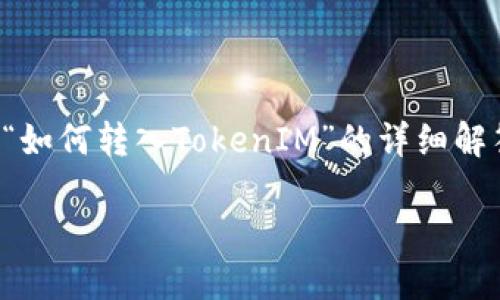 为了更好地帮助你，我将提供一个关于“如何转入TokenIM”的详细解答和内容大纲。以下是构建的内容结构：

如何轻松转入TokenIM：新手完全指南