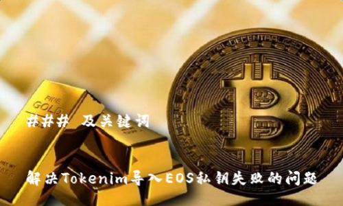 ### 及关键词


解决Tokenim导入EOS私钥失败的问题