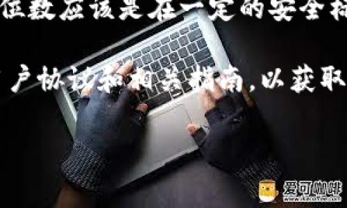 关于“tokenim密码几位”的具体信息，可能因平台或软件更新而有所变化。通常，密码的位数应该是在一定的安全标准下设置，比如常见的8到16位字符，其中包括字母、数字以及特殊符号，以提高安全性。

如果你对Tokenim平台的密码位数有具体的疑问，建议访问其官方网站或直接查看其用户协议和相关指南，以获取最新和准确的信息。

如果你需要有关安全密码设置的一些建议或信息，我很乐意帮助你！