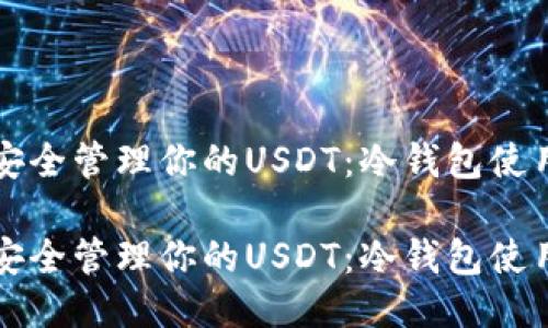 如何安全管理你的USDT：冷钱包使用指南

如何安全管理你的USDT：冷钱包使用指南
