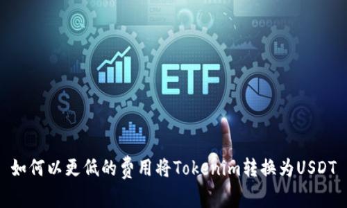 如何以更低的费用将Tokenim转换为USDT